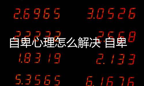 自卑心理怎么解決 自卑怎么辦