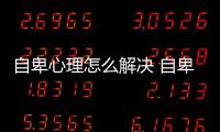 自卑心理怎么解決 自卑怎么辦