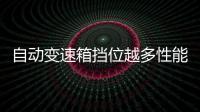 自動變速箱擋位越多性能越好？