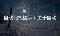 自動化機械手（關(guān)于自動化機械手的基本情況說明介紹）