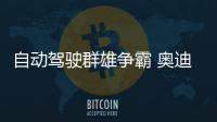 自動駕駛?cè)盒蹱幇?奧迪為何先拔頭籌？