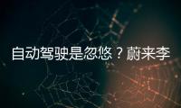 自動駕駛是忽悠？蔚來李斌發(fā)表見解