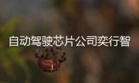 自動駕駛芯片公司奕行智能完成超3億元融資