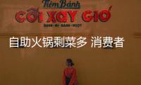 自助火鍋剩菜多 消費者自擔“防浪費押金”