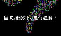 自助服務如何更有溫度？