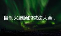自制火腿腸的做法大全，自制火腿腸的做法