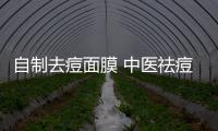 自制去痘面膜 中醫(yī)祛痘是關(guān)鍵
