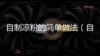 自制涼粉的簡單做法（自制涼粉）