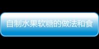 自制水果軟糖的做法和食材用料及健康功效