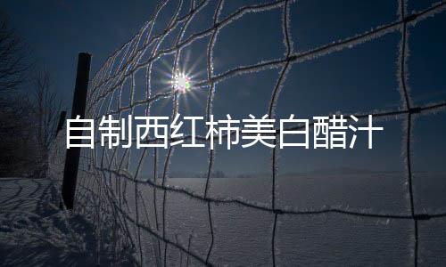 自制西紅柿美白醋汁