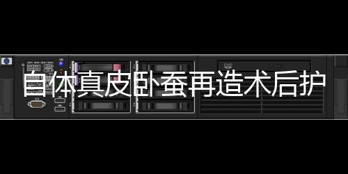自體真皮臥蠶再造術后護理