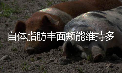 自體脂肪豐面頰能維持多久了