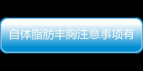 自體脂肪豐胸注意事項有哪些?自體脂肪豐胸過程圖片