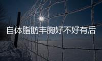 自體脂肪豐胸好不好有后遺癥嗎