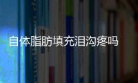 自體脂肪填充淚溝疼嗎 自體脂肪填充淚溝恢復(fù)過程