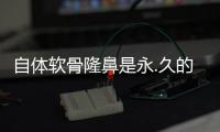 自體軟骨隆鼻是永.久的嗎