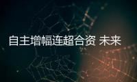 自主增幅連超合資 未來“逆襲”被市場看好