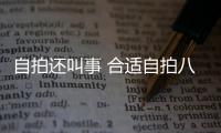 自拍還叫事 合適自拍八大手機清點