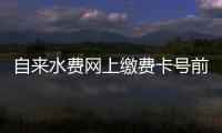 自來水費(fèi)網(wǎng)上繳費(fèi)卡號前面要加什么（自來水費(fèi)網(wǎng)上繳費(fèi)）
