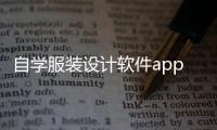 自學服裝設計軟件app（自學服裝設計軟件下載）
