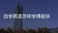 自學英語怎樣學得最快 自學英語速成方法