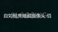 自如租房暗藏攝像頭 佰佰教你如何排查