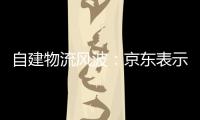 自建物流風(fēng)波：京東表示發(fā)展良好