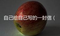 自己給自己寫的一封信（寫給自己的一封信句句戳心）