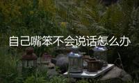 自己嘴笨不會說話怎么辦 嘴笨不會說話怎么辦