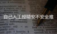 自己人工授精安不安全難說！專家：出人命并非玩笑
