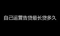 自己運營告貸最長貸多久？