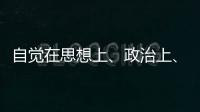 自覺在思想上、政治上、行動上同黨中央保持高度一致