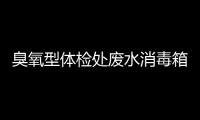 臭氧型體檢處廢水消毒箱