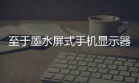 至于墨水屏式手機顯示器