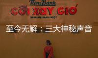 至今無解：三大神秘聲音 竟然找不到聲源體