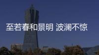 至若春和景明 波瀾不驚的驚（波瀾不驚的驚）