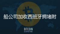 船公司加收西班牙擁堵附加費(fèi)