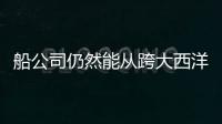 船公司仍然能從跨大西洋貿(mào)易航運(yùn)中獲益