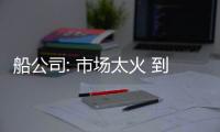 船公司: 市場太火 到處缺船