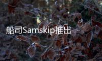 船司Samskip推出新海運服務擴展歐洲網(wǎng)絡