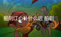 船到江心補什么遲 船到江心補漏遲故事