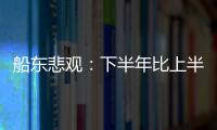 船東悲觀：下半年比上半年差