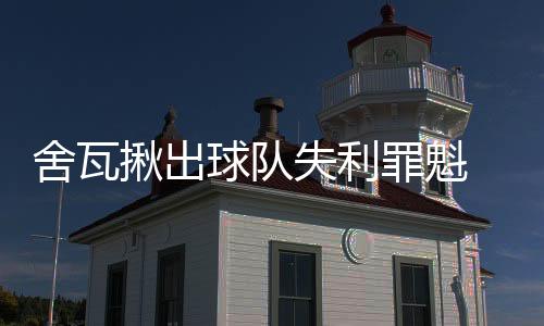 舍瓦揪出球隊失利罪魁 嘆國米送黑色三分鐘