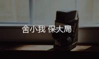 舍小我 保大局