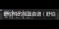 舒伯特的搖籃曲譜（舒伯特搖籃曲簡譜歌譜）