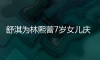 舒淇為林熙蕾7歲女兒慶生 馮德倫隔空送祝福
