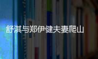 舒淇與鄭伊健夫妻爬山 網友喊話：趕快找個人陪【娛樂新聞】風尚中國網