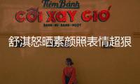 舒淇怒曬素顏照表情超狠 網(wǎng)友：怒了還這么美