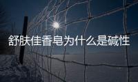 舒膚佳香皂為什么是堿性的（舒膚佳香皂是堿性的嗎）