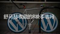 舒馬赫收藏的8塊手表將被拍賣，藏品總價值約400萬美元